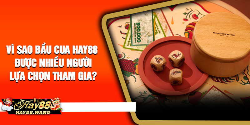 Vì sao bầu cua Hay88 được nhiều người lựa chọn tham gia?